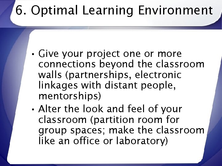 6. Optimal Learning Environment • Give your project one or more connections beyond the