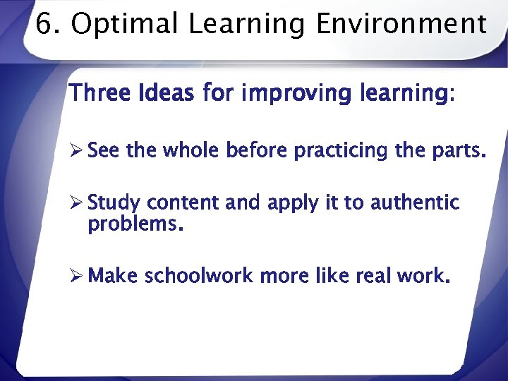 6. Optimal Learning Environment Three Ideas for improving learning: Ø See the whole before