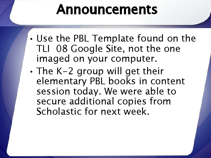 Announcements • Use the PBL Template found on the TLI 08 Google Site, not
