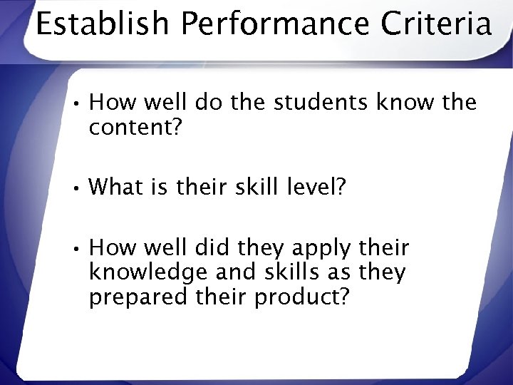 Establish Performance Criteria • How well do the students know the content? • What