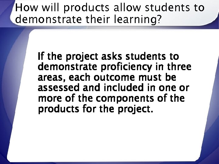 How will products allow students to demonstrate their learning? If the project asks students