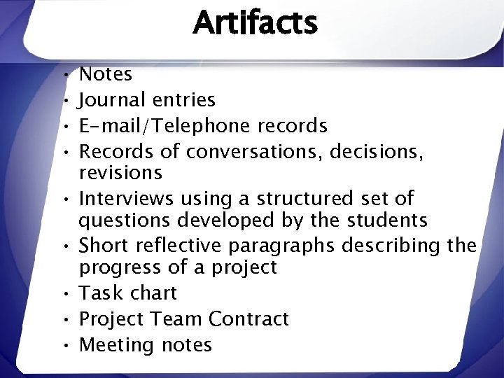 Artifacts • • • Notes Journal entries E-mail/Telephone records Records of conversations, decisions, revisions