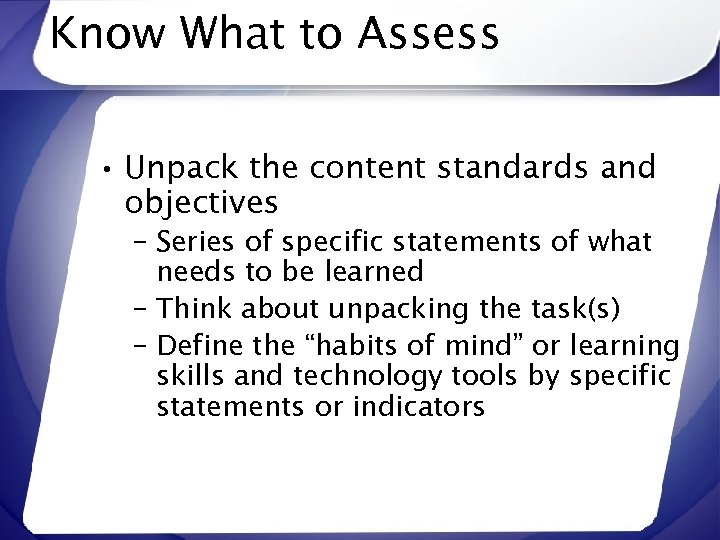Know What to Assess • Unpack the content standards and objectives – Series of