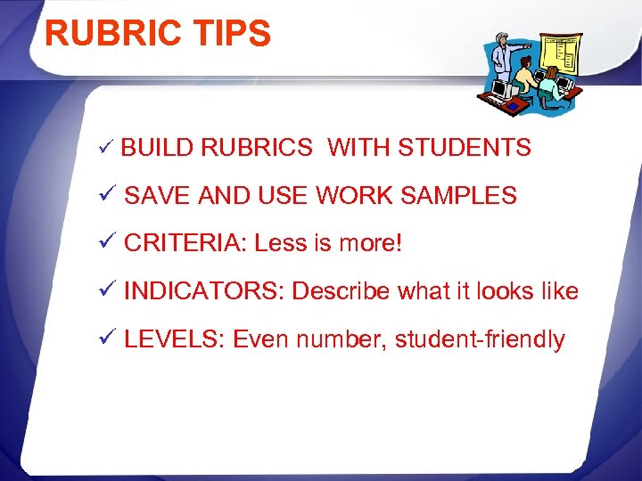 RUBRIC TIPS ü BUILD RUBRICS WITH STUDENTS ü SAVE AND USE WORK SAMPLES ü