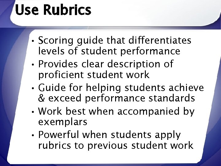 Use Rubrics • Scoring guide that differentiates levels of student performance • Provides clear