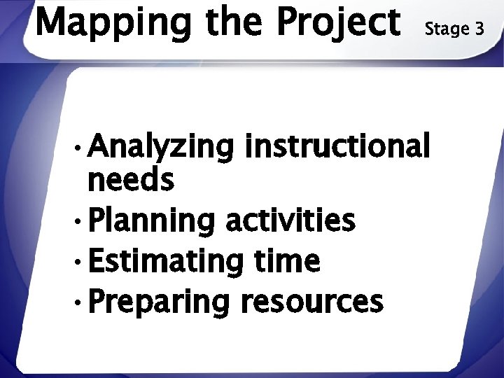 Mapping the Project Stage 3 • Analyzing instructional needs • Planning activities • Estimating