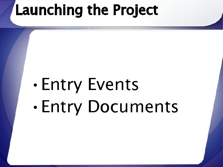 Launching the Project • Entry Events • Entry Documents 