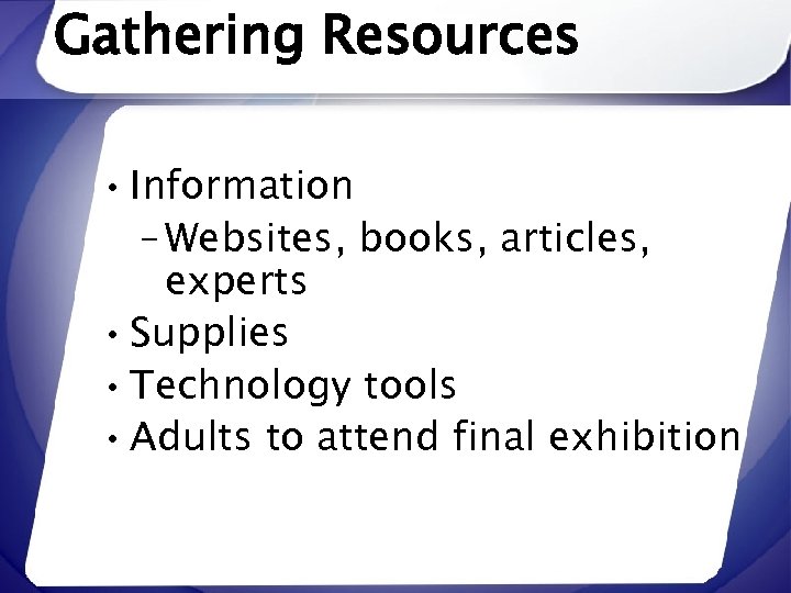 Gathering Resources • Information – Websites, books, articles, experts • Supplies • Technology tools