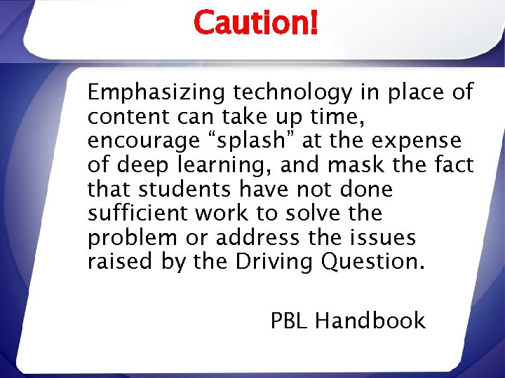 Caution! Emphasizing technology in place of content can take up time, encourage “splash” at