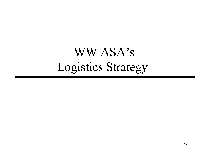WW ASA’s Logistics Strategy 62 