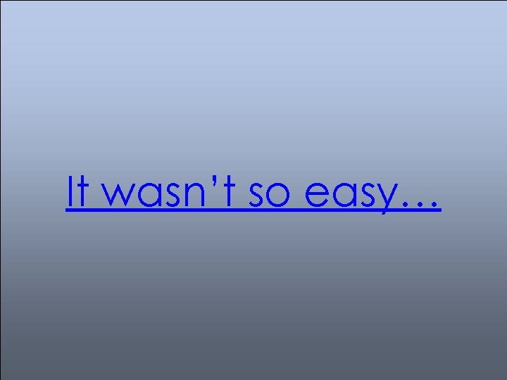 It wasn’t so easy… 