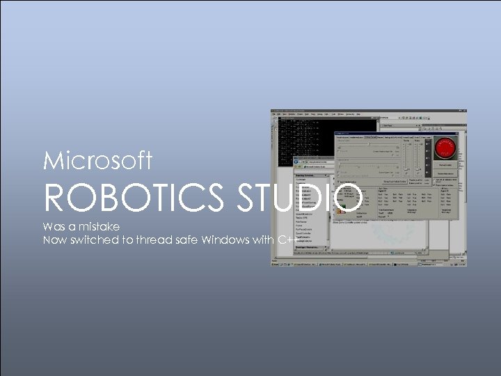 Microsoft ROBOTICS STUDIO Was a mistake Now switched to thread safe Windows with C++