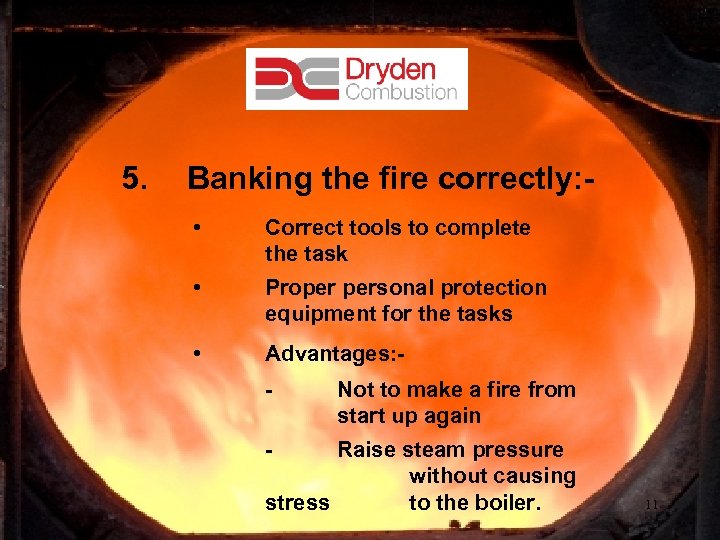 5. Banking the fire correctly: • Correct tools to complete the task • Proper