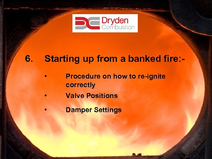 6. Starting up from a banked fire: • Procedure on how to re-ignite correctly