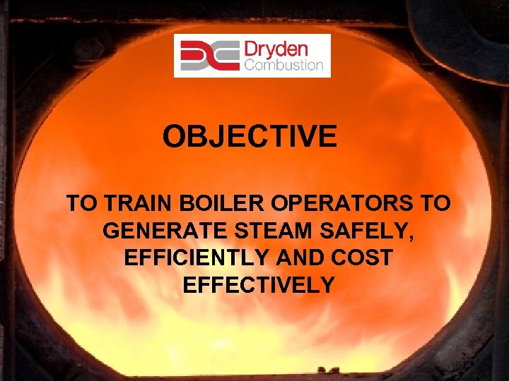 OBJECTIVE TO TRAIN BOILER OPERATORS TO GENERATE STEAM SAFELY, EFFICIENTLY AND COST EFFECTIVELY 2