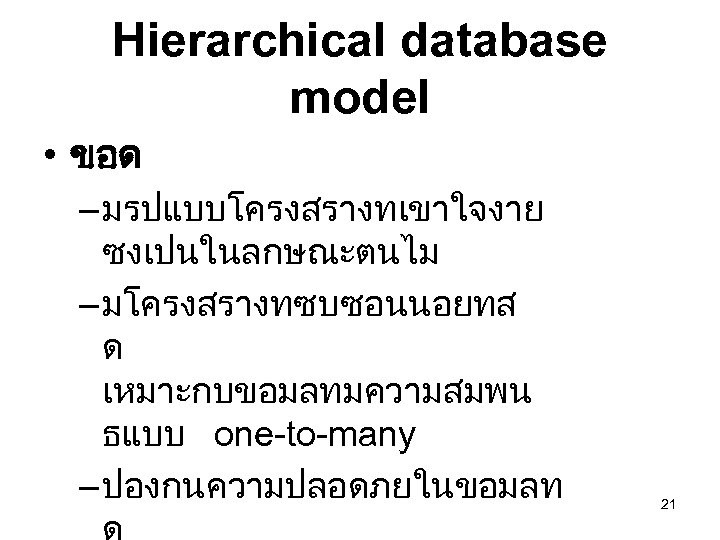 Hierarchical database model • ขอด – มรปแบบโครงสรางทเขาใจงาย ซงเปนในลกษณะตนไม – มโครงสรางทซบซอนนอยทส ด เหมาะกบขอมลทมความสมพน ธแบบ one-to-many