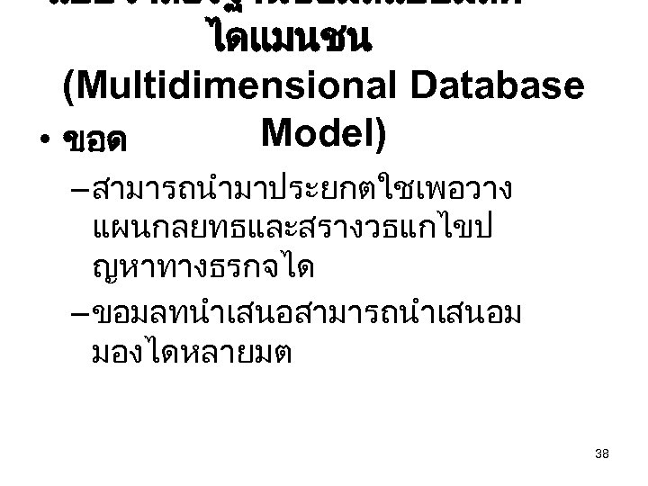 แบบจำลองฐานขอมลแบบมลต ไดแมนชน (Multidimensional Database Model) • ขอด – สามารถนำมาประยกตใชเพอวาง แผนกลยทธและสรางวธแกไขป ญหาทางธรกจได – ขอมลทนำเสนอสามารถนำเสนอม มองไดหลายมต