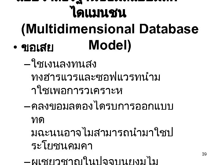 แบบจำลองฐานขอมลแบบมลต ไดแมนชน (Multidimensional Database Model) • ขอเสย – ใชเงนลงทนสง ทงฮารแวรและซอฟแวรทนำม าใชเพอการวเคราะห – คลงขอมลตองไดรบการออกแบบ ทด