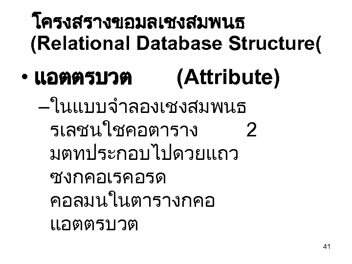 โครงสรางขอมลเชงสมพนธ (Relational Database Structure( • แอตตรบวต (Attribute) –ในแบบจำลองเชงสมพนธ รเลชนใชคอตาราง 2 มตทประกอบไปดวยแถว ซงกคอเรคอรด คอลมนในตารางกคอ แอตตรบวต