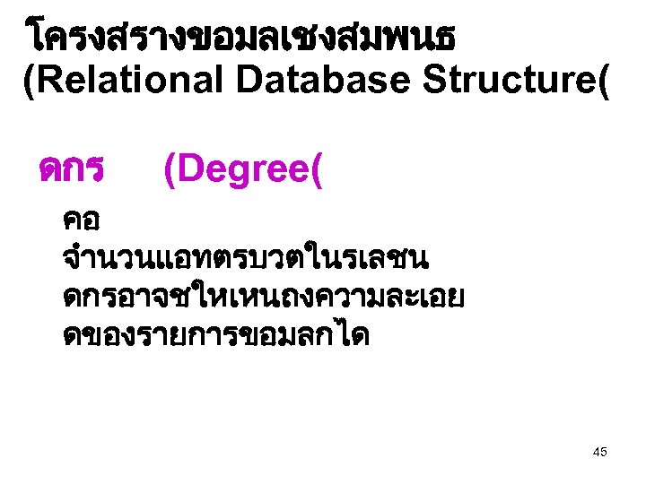 โครงสรางขอมลเชงสมพนธ (Relational Database Structure( ดกร (Degree( คอ จำนวนแอทตรบวตในรเลชน ดกรอาจชใหเหนถงความละเอย ดของรายการขอมลกได 45 