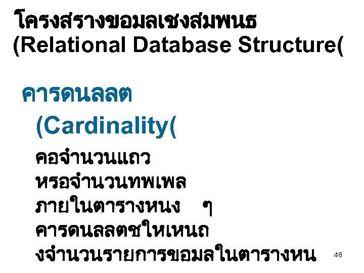 โครงสรางขอมลเชงสมพนธ (Relational Database Structure( คารดนลลต (Cardinality( คอจำนวนแถว หรอจำนวนทพเพล ภายในตารางหนง ๆ คารดนลลตชใหเหนถ งจำนวนรายการขอมลในตารางหน 46 