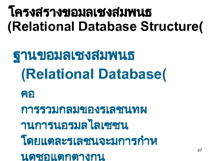 โครงสรางขอมลเชงสมพนธ (Relational Database Structure( ฐานขอมลเชงสมพนธ (Relational Database( คอ การรวมกลมของรเลชนทผ านการนอรมลไลเซซน โดยแตละรเลชนจะมการกำห นดชอแตกตางกน 47 