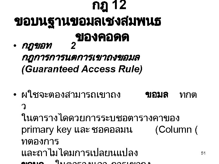 กฎ 12 ขอบนฐานขอมลเชงสมพนธ ของคอดด • กฎขอท 2 กฎการการนตการเขาถงขอมล (Guaranteed Access Rule) • ผใชจะตองสามารถเขาถง ขอมล