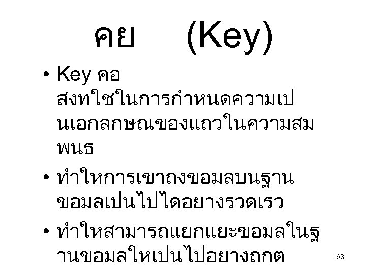 คย (Key) • Key คอ สงทใชในการกำหนดความเป นเอกลกษณของแถวในความสม พนธ • ทำใหการเขาถงขอมลบนฐาน ขอมลเปนไปไดอยางรวดเรว • ทำใหสามารถแยกแยะขอมลในฐ านขอมลใหเปนไปอยางถกต