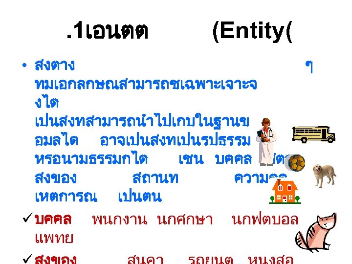 . 1เอนตต (Entity( • สงตาง ทมเอกลกษณสามารถชเฉพาะเจาะจ งได เปนสงทสามารถนำไปเกบในฐานข อมลได อาจเปนสงทเปนรปธรรม หรอนามธรรมกได เชน บคคล สตว