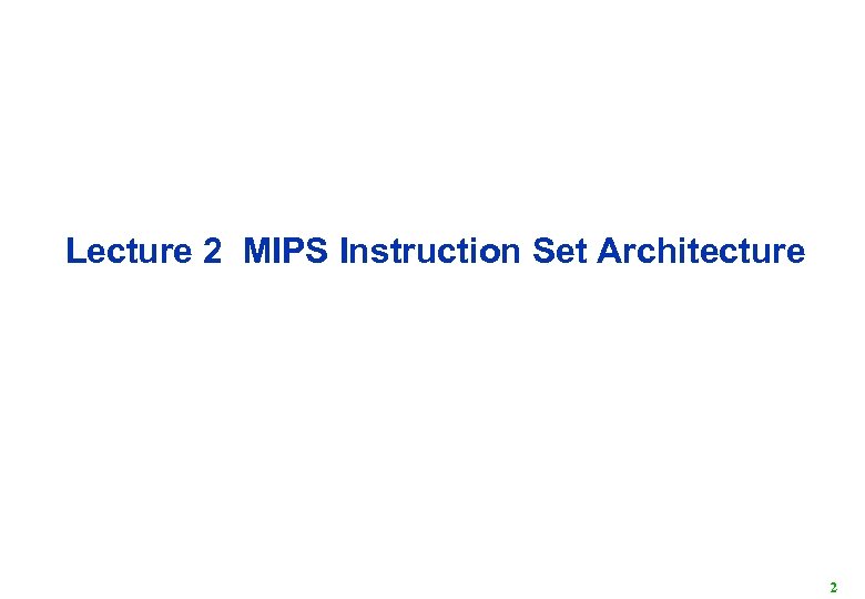 Lecture 2 MIPS Instruction Set Architecture 2 