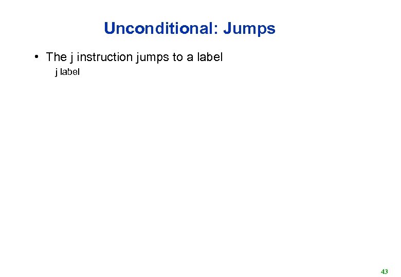 Unconditional: Jumps • The j instruction jumps to a label j label 43 
