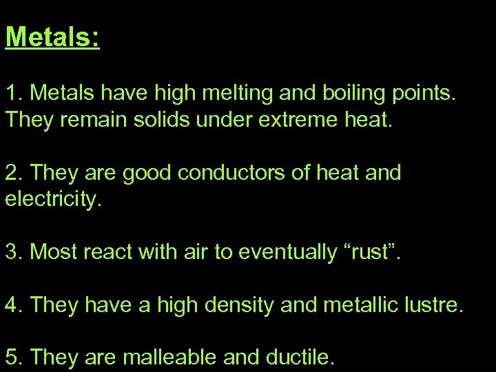 Metals: 1. Metals have high melting and boiling points. They remain solids under extreme