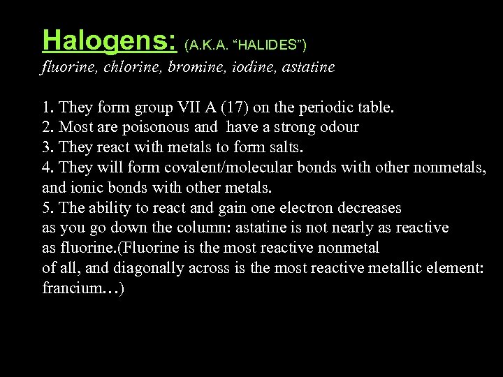 Halogens: (A. K. A. “HALIDES”) fluorine, chlorine, bromine, iodine, astatine 1. They form group