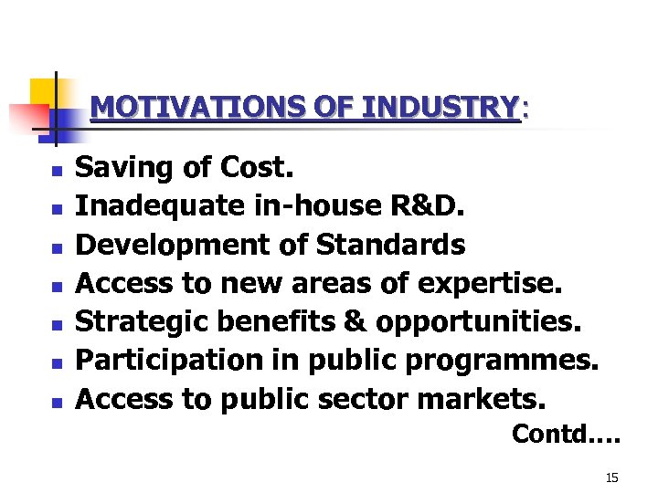 MOTIVATIONS OF INDUSTRY: n n n n Saving of Cost. Inadequate in-house R&D. Development