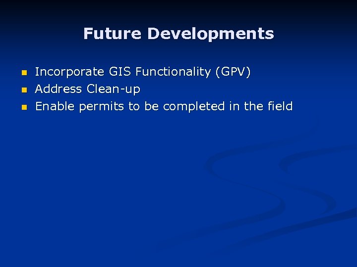Future Developments n n n Incorporate GIS Functionality (GPV) Address Clean-up Enable permits to