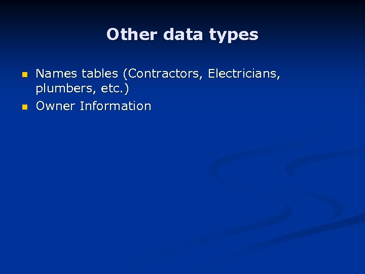 Other data types n n Names tables (Contractors, Electricians, plumbers, etc. ) Owner Information