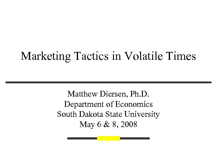 Marketing Tactics in Volatile Times Matthew Diersen, Ph. D. Department of Economics South Dakota