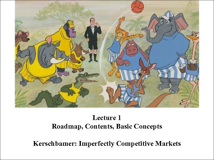 Lecture 1 Roadmap, Contents, Basic Concepts Kerschbamer: Imperfectly Competitive Markets 