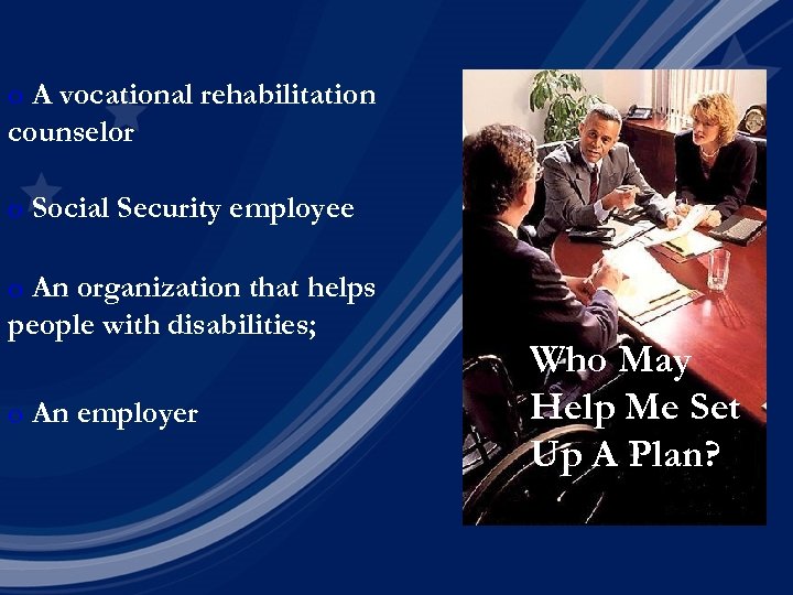 o A vocational rehabilitation counselor o Social Security employee o An organization that helps