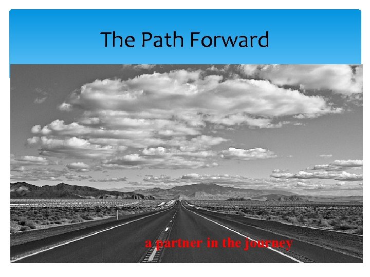 The Path Forward a partner in the journey 