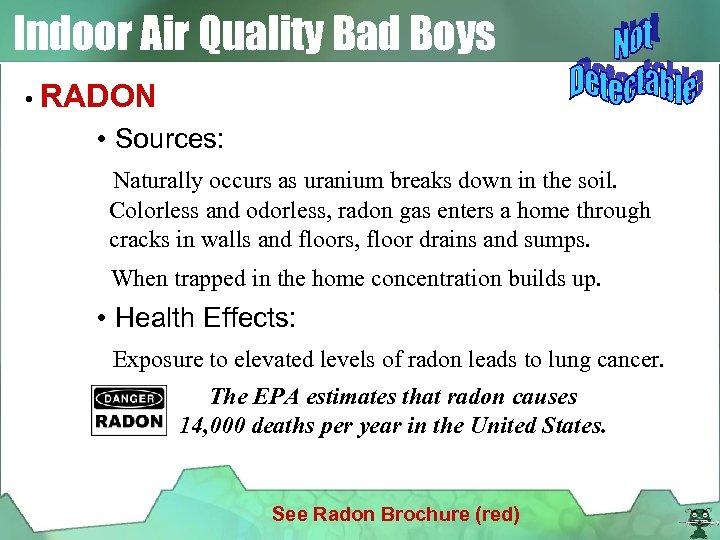 Indoor Air Quality Bad Boys • RADON • Sources: Naturally occurs as uranium breaks