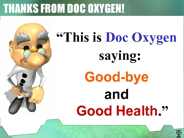 THANKS FROM DOC OXYGEN! “This is Doc Oxygen saying: Good-bye and Good Health. ”