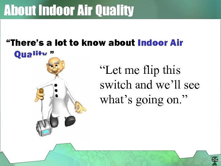 About Indoor Air Quality “There’s a lot to know about Indoor Air Quality. ”