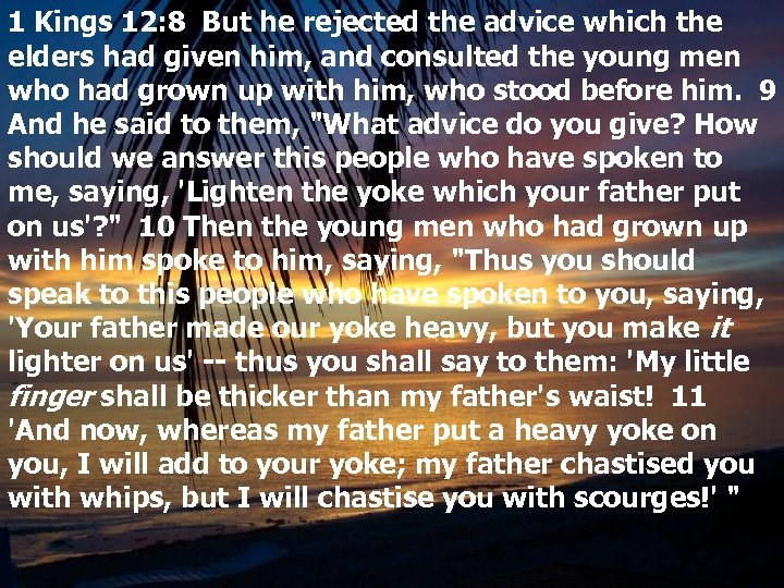 1 Kings 12: 8 But he rejected the advice which the elders had given