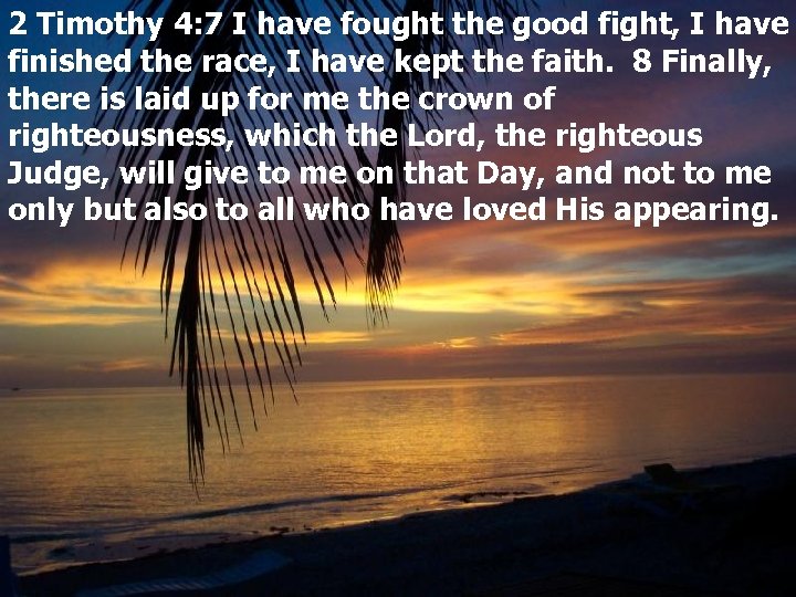 2 Timothy 4: 7 I have fought the good fight, I have finished the