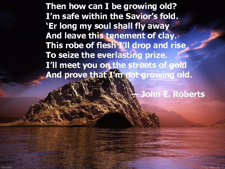  Then how can I be growing old? I’m safe within the Savior’s fold.