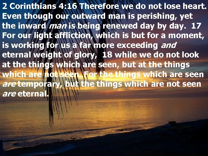 2 Corinthians 4: 16 Therefore we do not lose heart. Even though our outward
