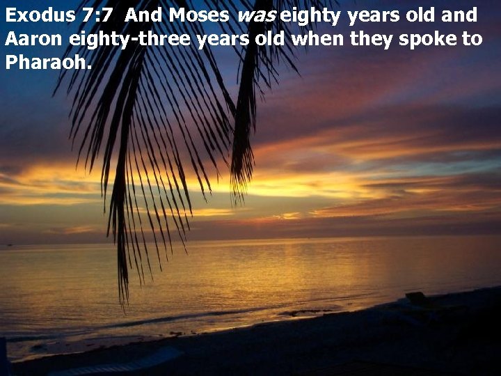 Exodus 7: 7 And Moses was eighty years old and Aaron eighty-three years old