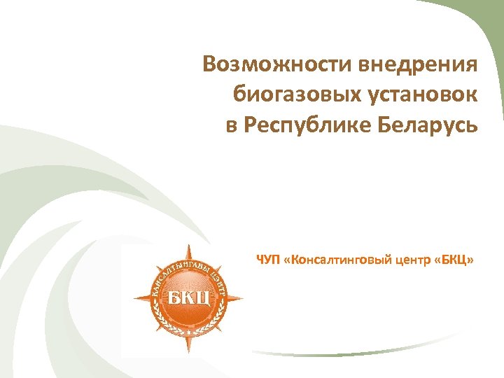 Возможности внедрения биогазовых установок в Республике Беларусь ЧУП «Консалтинговый центр «БКЦ» 