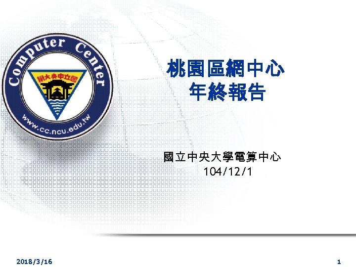 桃園區網中心 年終報告 國立中央大學電算中心 104/12/1 2018/3/16 1 
